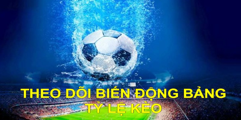 Khi chơi kèo Lựa bet thủ cần theo dõi sát sao biến động tỷ lệ