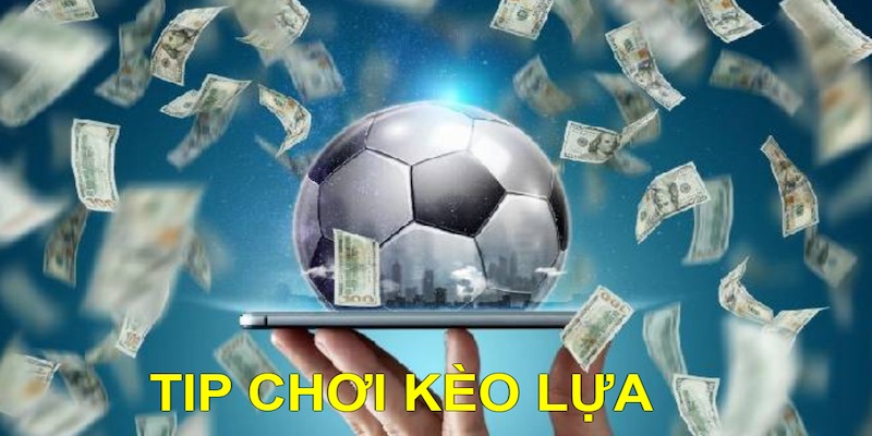 Mẹo chơi kèo Lựa tại nền tảng bao hốt bạc