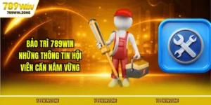 Bảo Trì 789WIN- Những Thông Tin Hội Viên Cần Nắm Vững